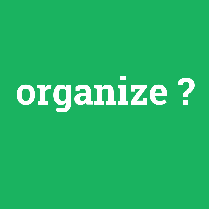 organize, organize nedir ,organize ne demek