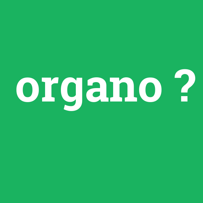 organo, organo nedir ,organo ne demek