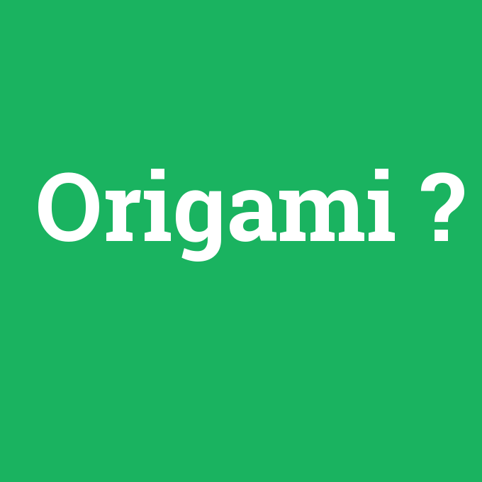 Origami, Origami nedir ,Origami ne demek