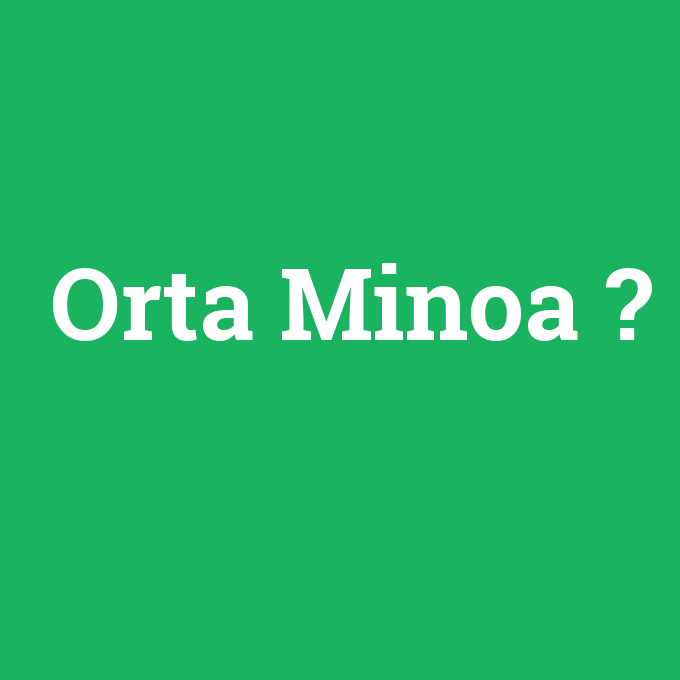 Orta Minoa, Orta Minoa nedir ,Orta Minoa ne demek