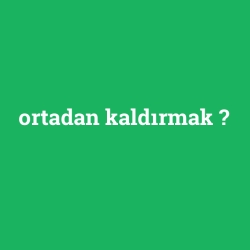 ortadan kaldırmak
