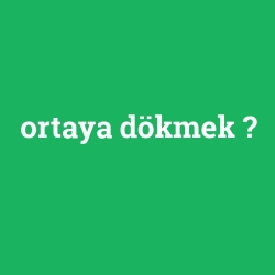 ortaya dökmek