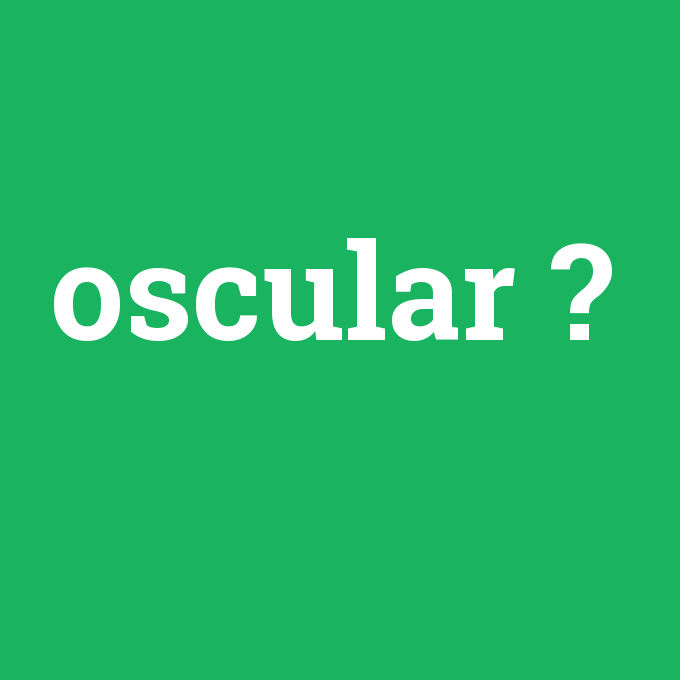 oscular, oscular nedir ,oscular ne demek