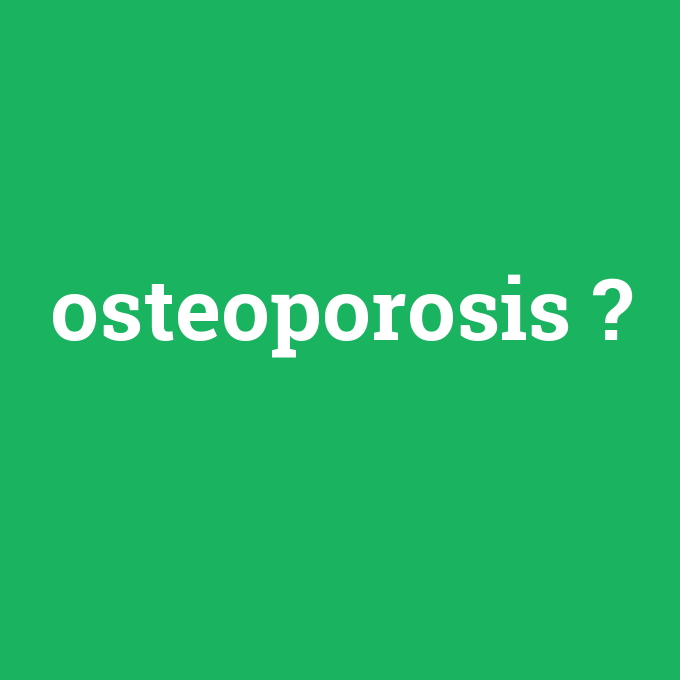 osteoporosis, osteoporosis nedir ,osteoporosis ne demek