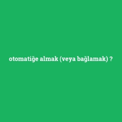 otomatiğe almak (veya bağlamak)