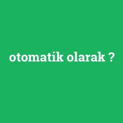 otomatik olarak