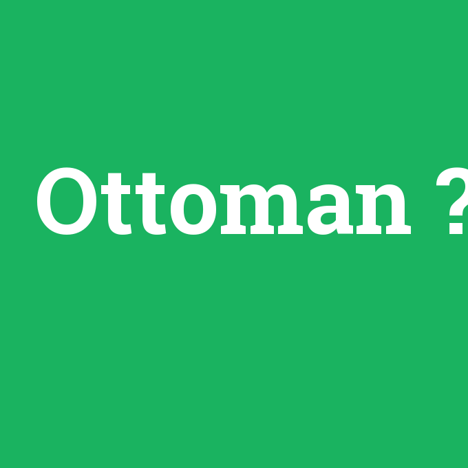 Ottoman, Ottoman nedir ,Ottoman ne demek