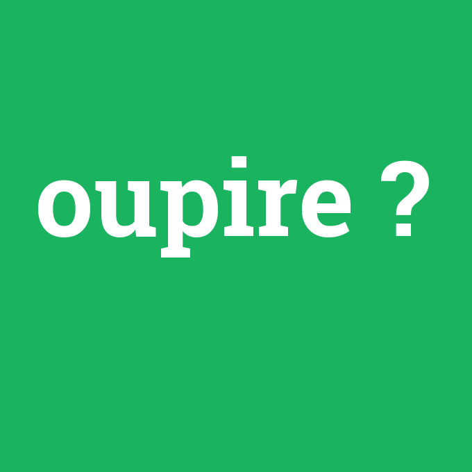 oupire, oupire nedir ,oupire ne demek