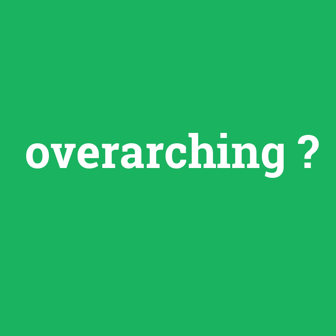 overarching, overarching nedir ,overarching ne demek