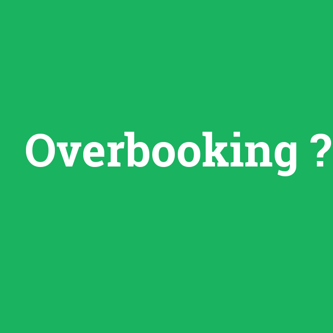 Overbooking, Overbooking nedir ,Overbooking ne demek