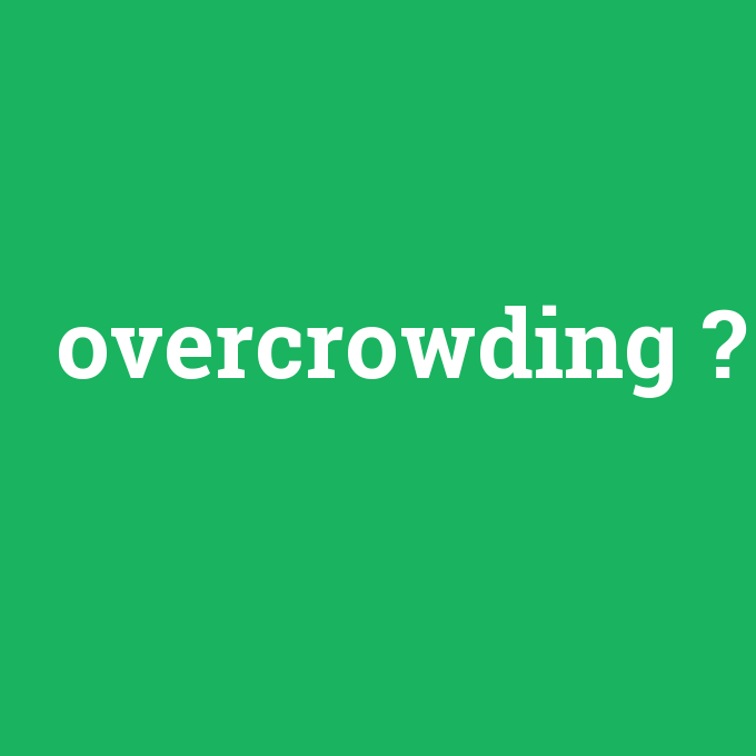 overcrowding, overcrowding nedir ,overcrowding ne demek