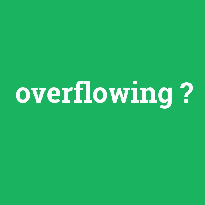 overflowing, overflowing nedir ,overflowing ne demek