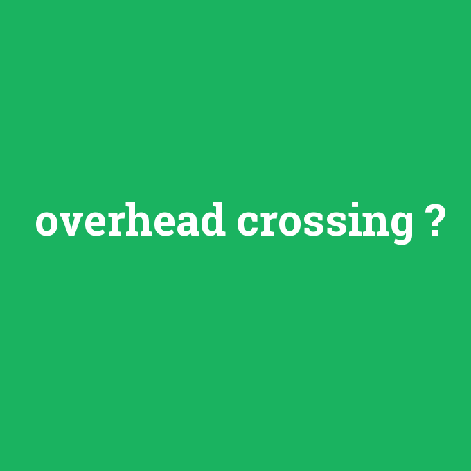 overhead crossing, overhead crossing nedir ,overhead crossing ne demek