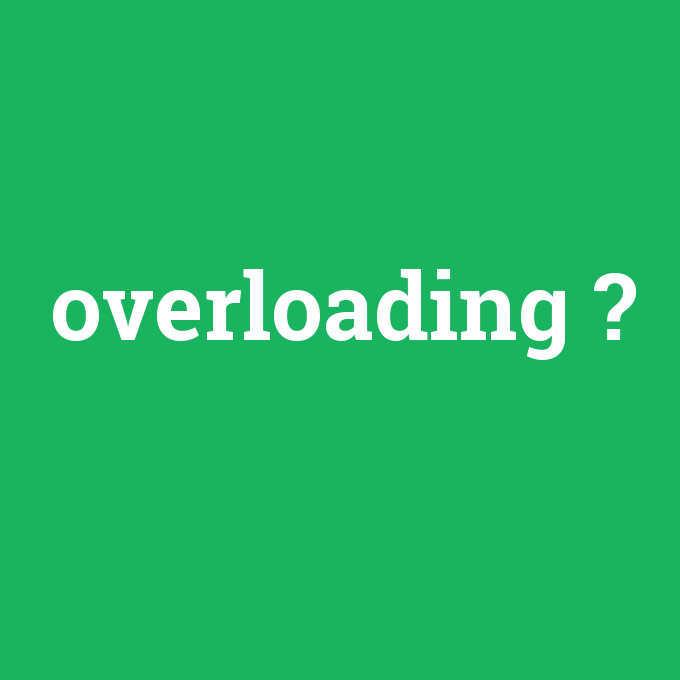overloading, overloading nedir ,overloading ne demek