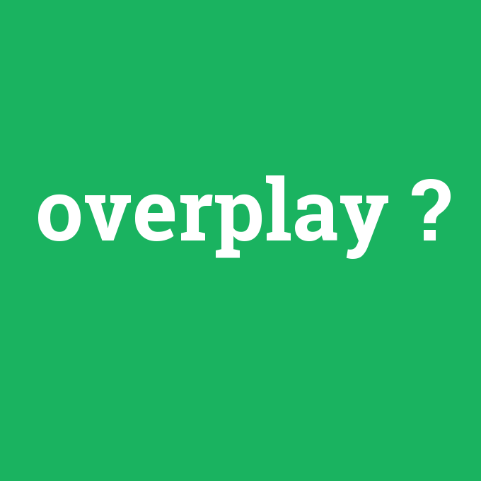 overplay, overplay nedir ,overplay ne demek