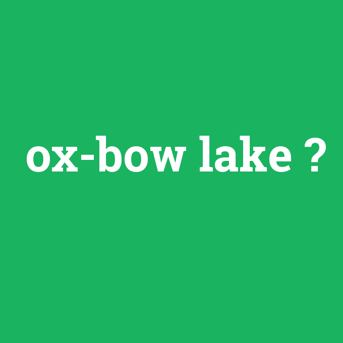 ox-bow lake, ox-bow lake nedir ,ox-bow lake ne demek