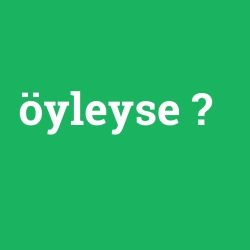 öyleyse