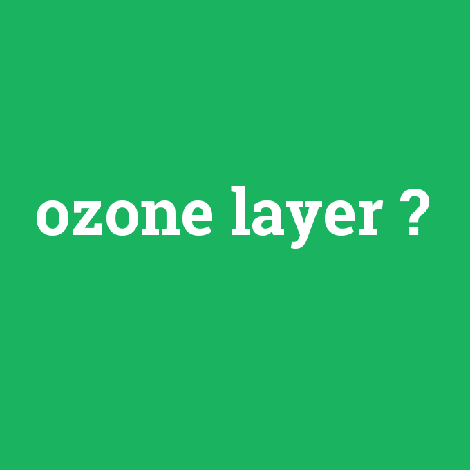ozone layer, ozone layer nedir ,ozone layer ne demek