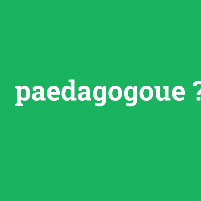 paedagogoue, paedagogoue nedir ,paedagogoue ne demek