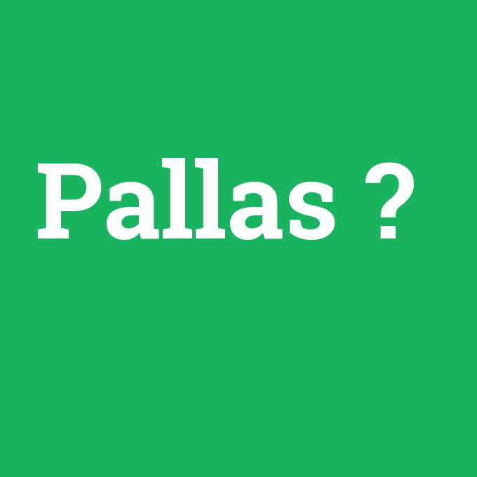 Pallas, Pallas nedir ,Pallas ne demek
