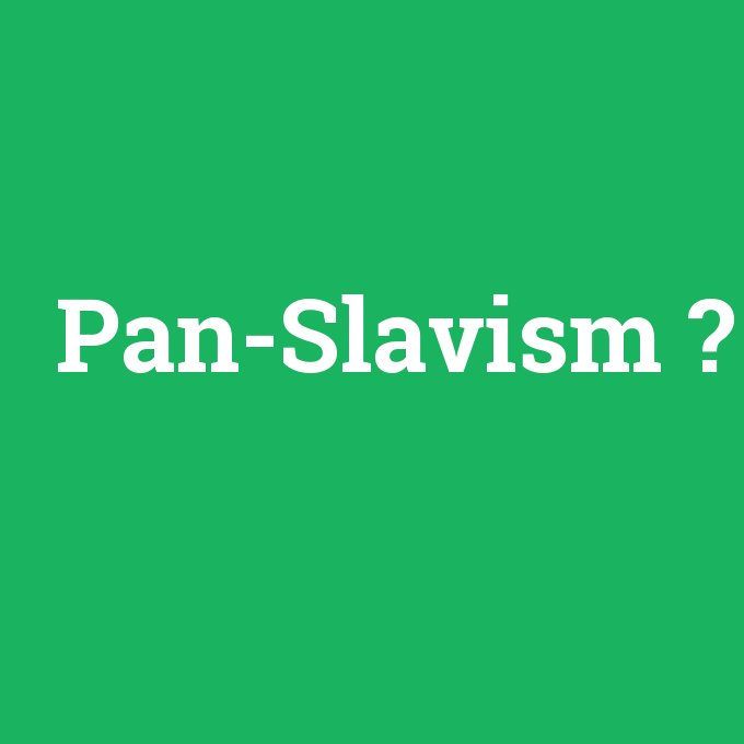 Pan-Slavism, Pan-Slavism nedir ,Pan-Slavism ne demek