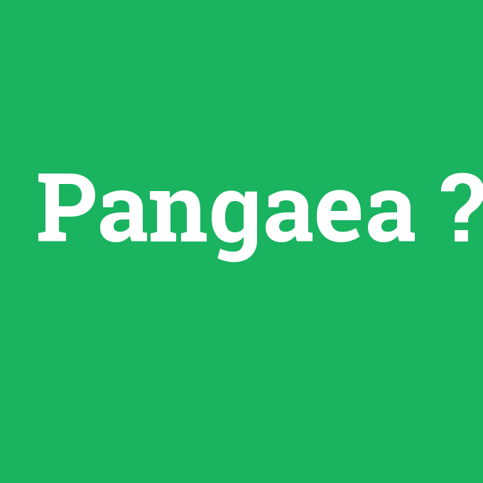 Pangaea, Pangaea nedir ,Pangaea ne demek