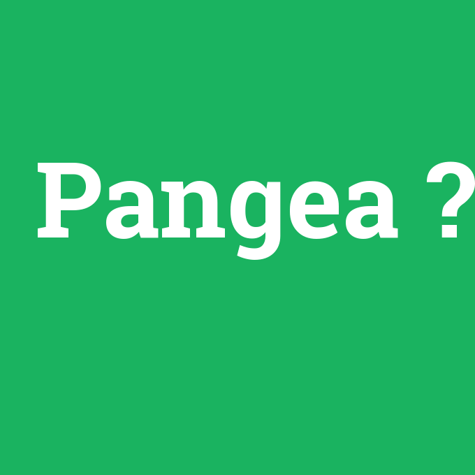 Pangea, Pangea nedir ,Pangea ne demek