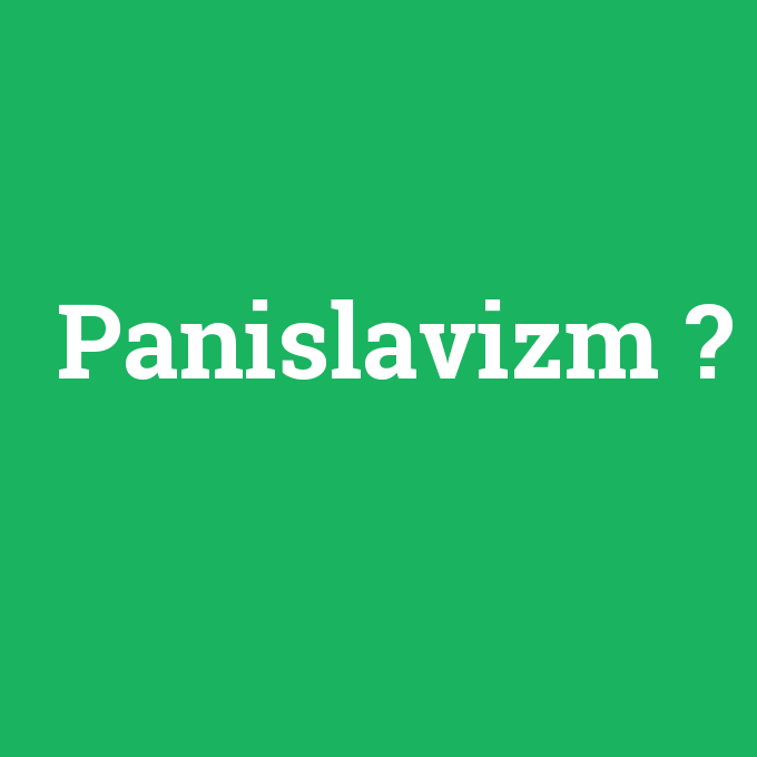 Panislavizm, Panislavizm nedir ,Panislavizm ne demek