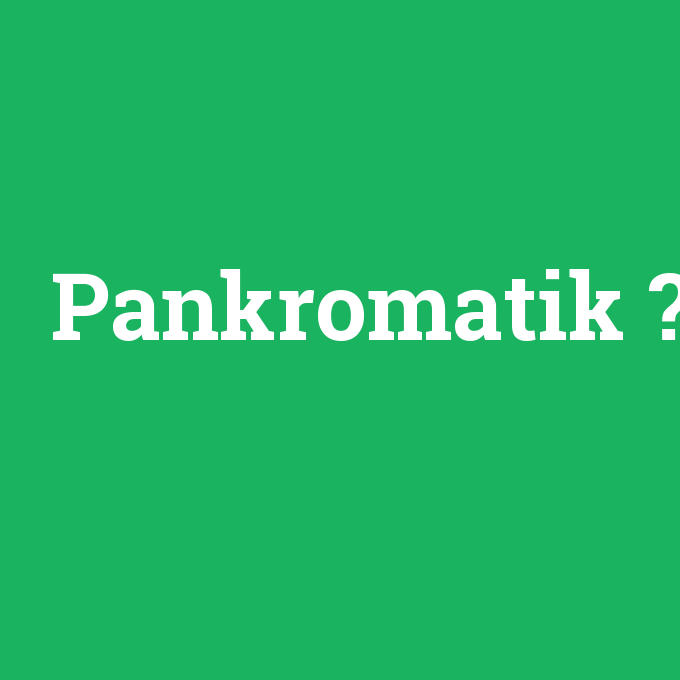 Pankromatik, Pankromatik nedir ,Pankromatik ne demek