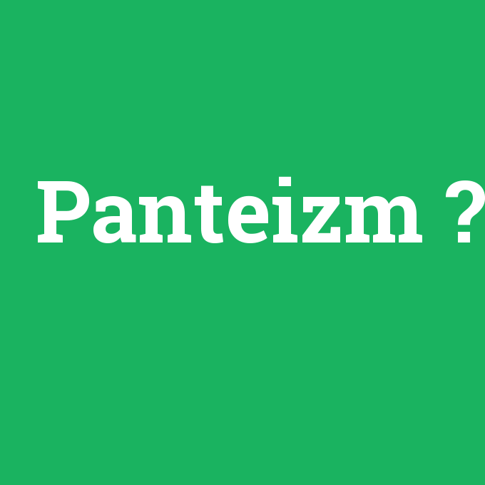 Panteizm, Panteizm nedir ,Panteizm ne demek