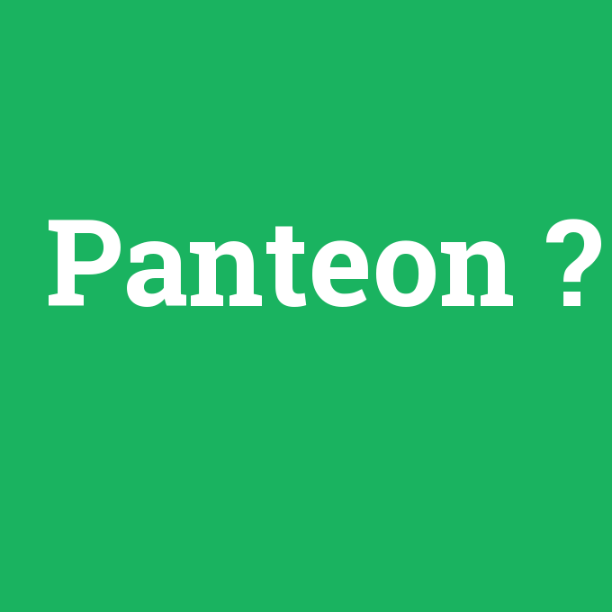 Panteon, Panteon nedir ,Panteon ne demek