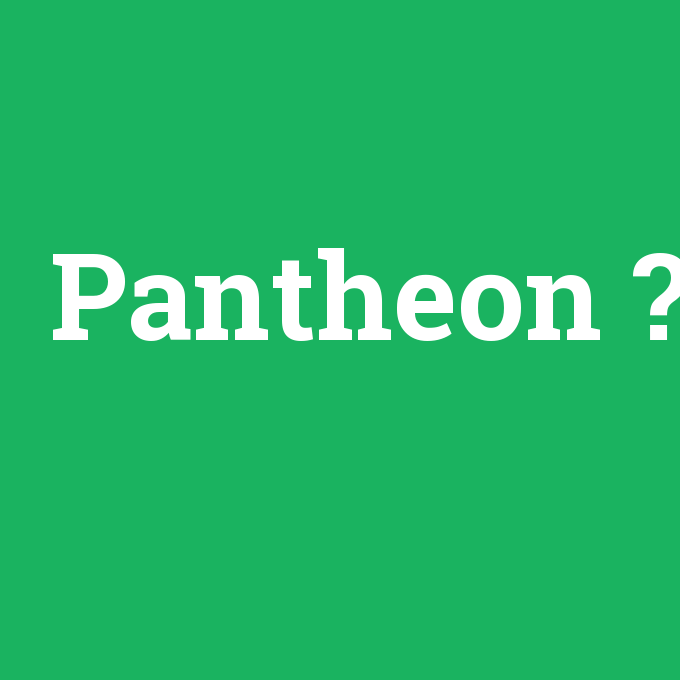 Pantheon, Pantheon nedir ,Pantheon ne demek