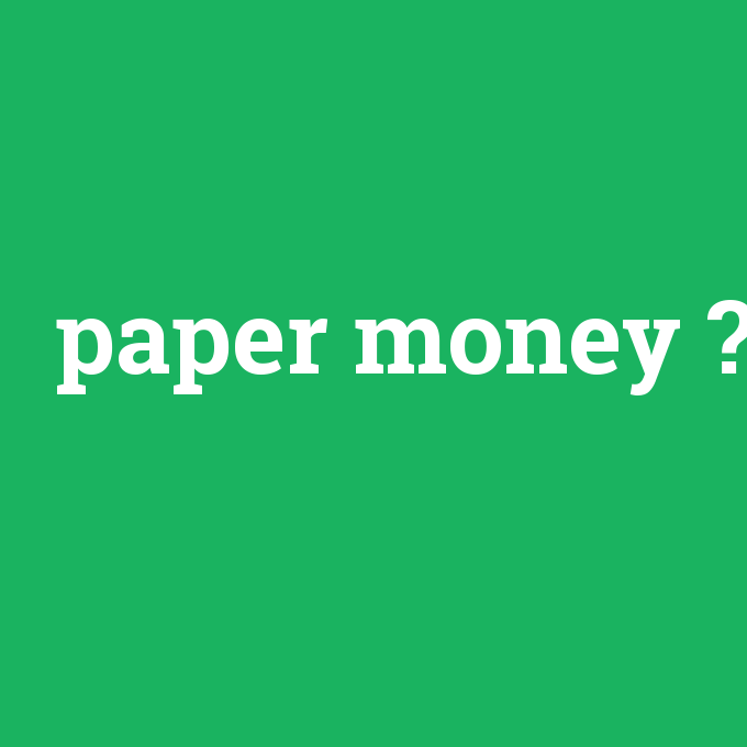 paper money, paper money nedir ,paper money ne demek