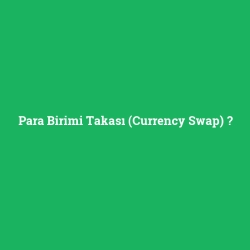 Para Birimi Takası (Currency Swap)