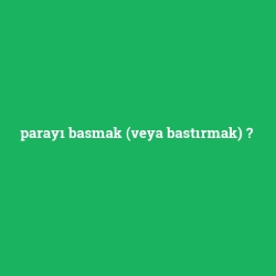 parayı basmak (veya bastırmak)