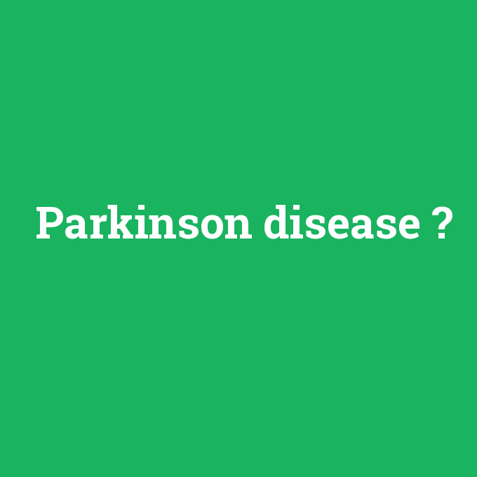 Parkinson disease, Parkinson disease nedir ,Parkinson disease ne demek