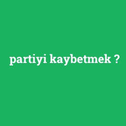 partiyi kaybetmek