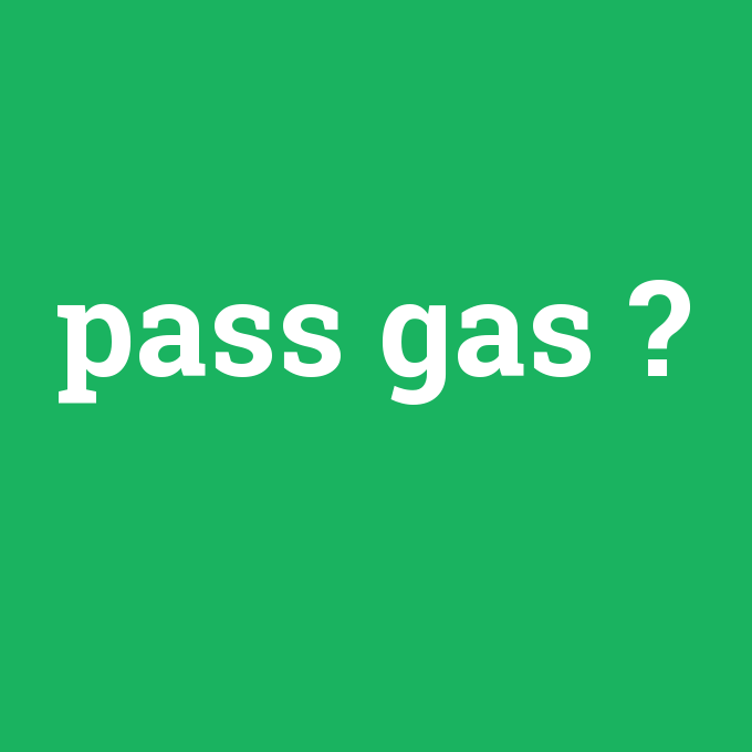 pass gas, pass gas nedir ,pass gas ne demek