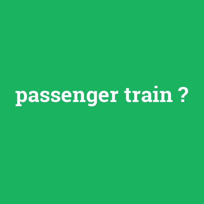 passenger train, passenger train nedir ,passenger train ne demek