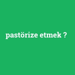 pastörize etmek