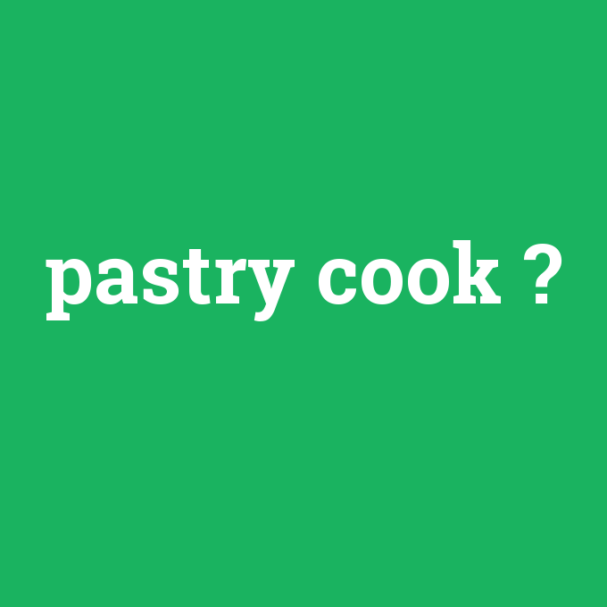pastry cook, pastry cook nedir ,pastry cook ne demek