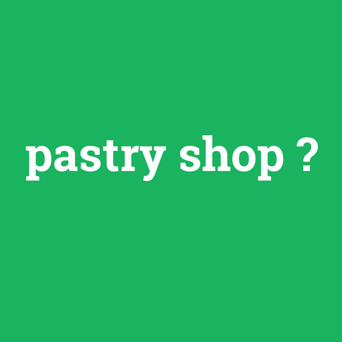 pastry shop, pastry shop nedir ,pastry shop ne demek