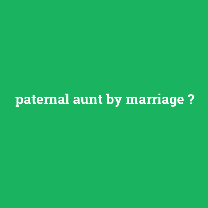 paternal aunt by marriage, paternal aunt by marriage nedir ,paternal aunt by marriage ne demek