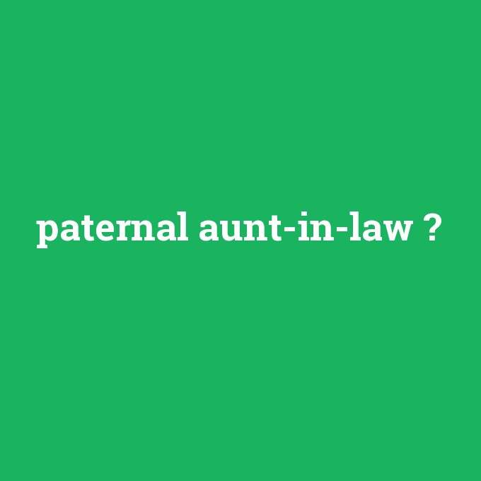 paternal aunt-in-law, paternal aunt-in-law nedir ,paternal aunt-in-law ne demek