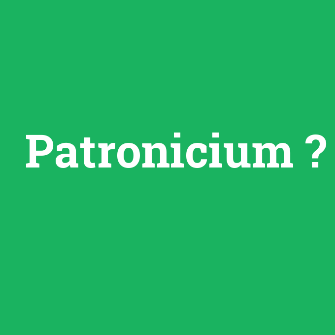 Patronicium, Patronicium nedir ,Patronicium ne demek