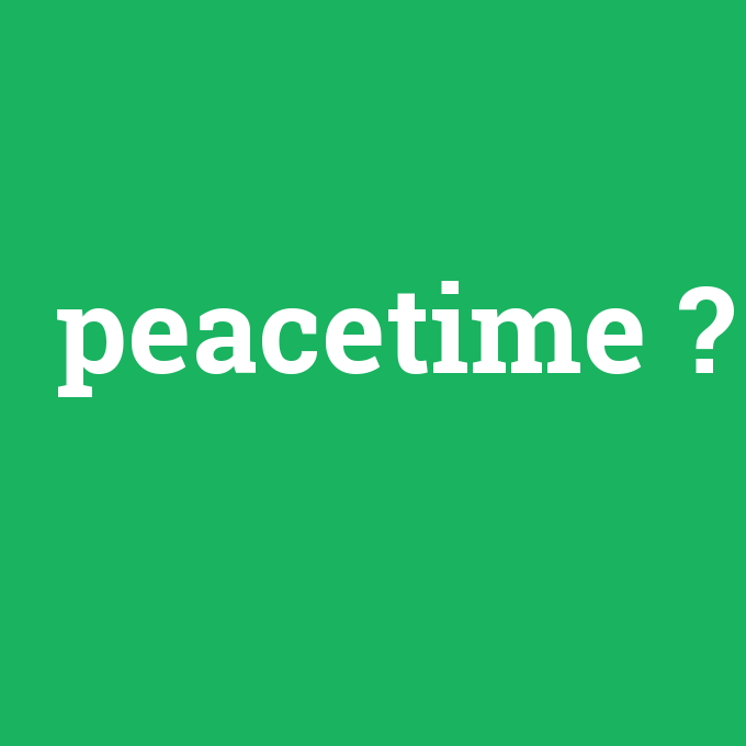 peacetime, peacetime nedir ,peacetime ne demek