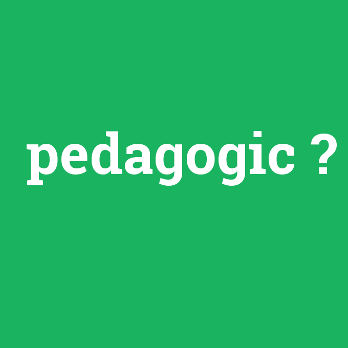 pedagogic, pedagogic nedir ,pedagogic ne demek
