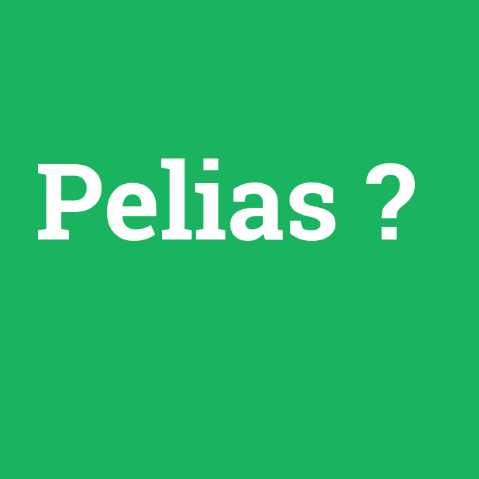 Pelias, Pelias nedir ,Pelias ne demek