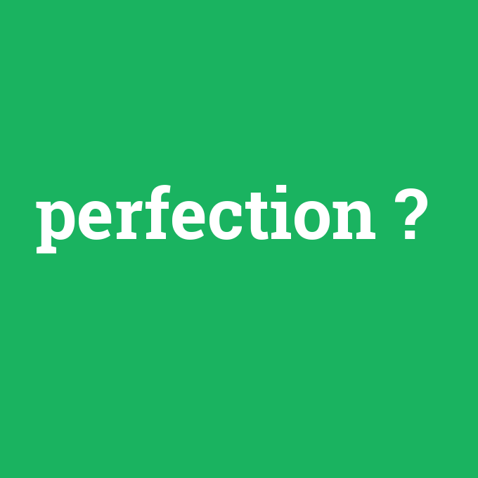 perfection, perfection nedir ,perfection ne demek