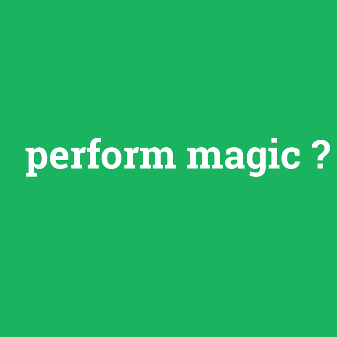 perform magic, perform magic nedir ,perform magic ne demek
